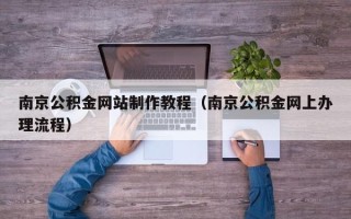 遵义南京公积金网站制作教程（南京公积金网上办理流程）