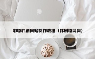 遵义嘟嘟韩剧网站制作教程（韩剧嘟网网）
