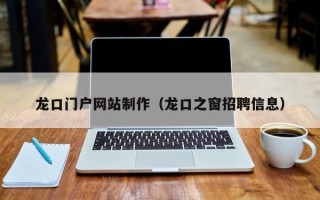遵义龙口门户网站制作（龙口之窗招聘信息）