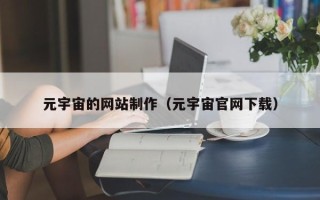 遵义元宇宙的网站制作（元宇宙官网下载）
