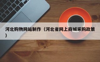 遵义河北购物网站制作（河北省网上商城采购政策）