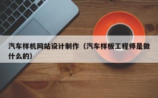 遵义汽车样机网站设计制作（汽车样板工程师是做什么的）