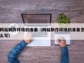 遵义网站制作环境的准备（网站制作环境的准备怎么写）