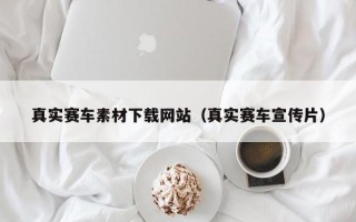 遵义真实赛车素材下载网站（真实赛车宣传片）