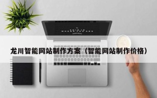 遵义龙川智能网站制作方案（智能网站制作价格）