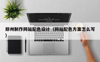 遵义郑州制作网站配色设计（网站配色方案怎么写）
