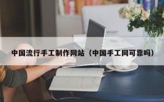 遵义中国流行手工制作网站（中国手工网可靠吗）