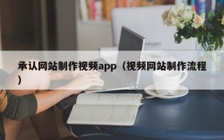 遵义承认网站制作视频app（视频网站制作流程）